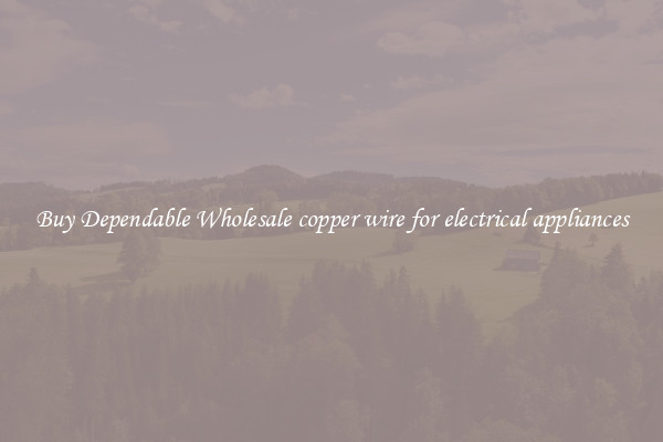 Buy Dependable Wholesale copper wire for electrical appliances