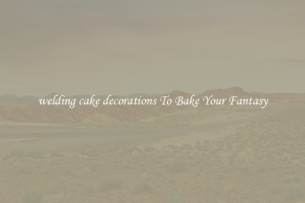 welding cake decorations To Bake Your Fantasy