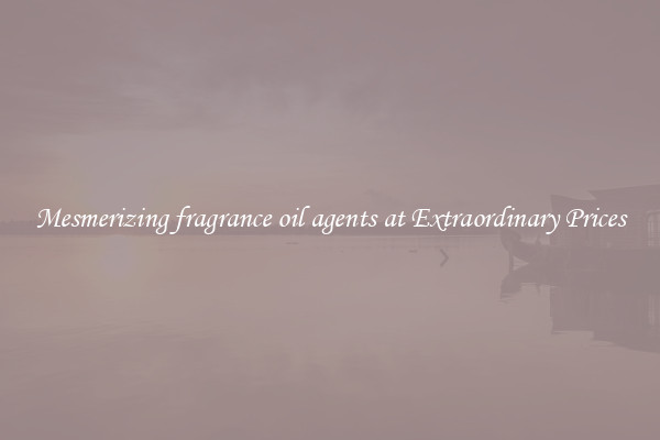 Mesmerizing fragrance oil agents at Extraordinary Prices