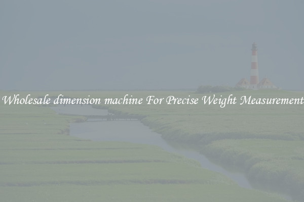 Wholesale dimension machine For Precise Weight Measurement