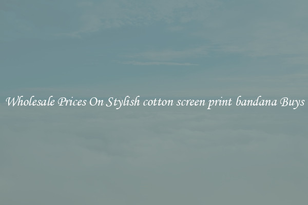 Wholesale Prices On Stylish cotton screen print bandana Buys