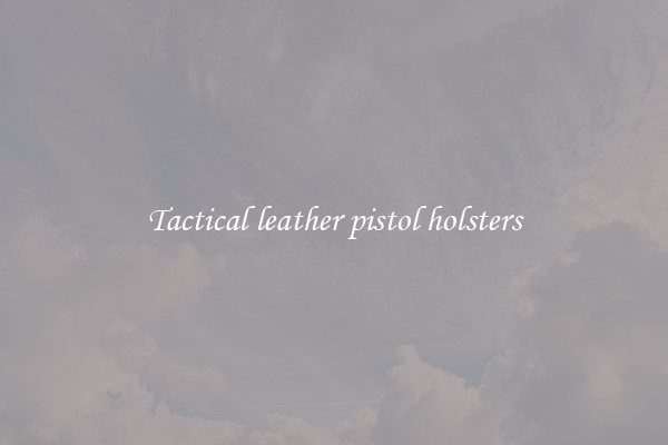 Tactical leather pistol holsters