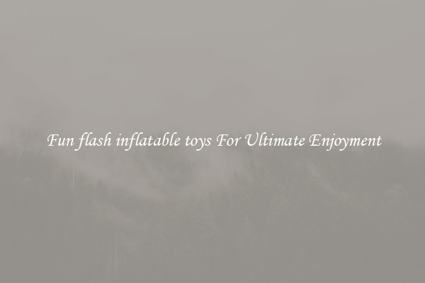 Fun flash inflatable toys For Ultimate Enjoyment