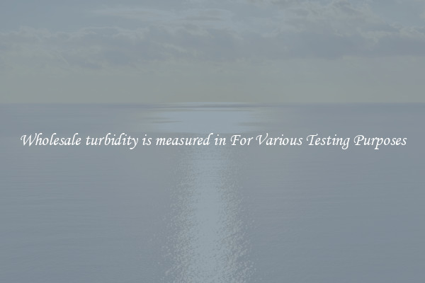 Wholesale turbidity is measured in For Various Testing Purposes
