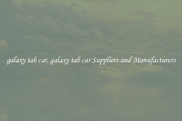galaxy tab car, galaxy tab car Suppliers and Manufacturers