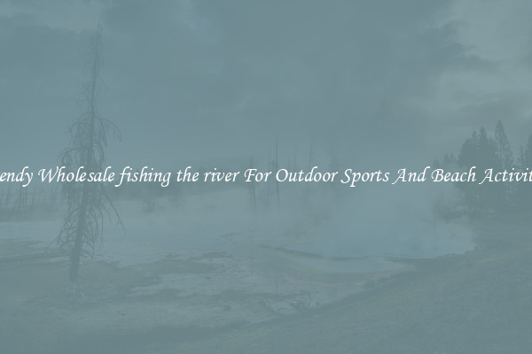 Trendy Wholesale fishing the river For Outdoor Sports And Beach Activities