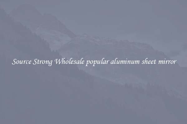 Source Strong Wholesale popular aluminum sheet mirror