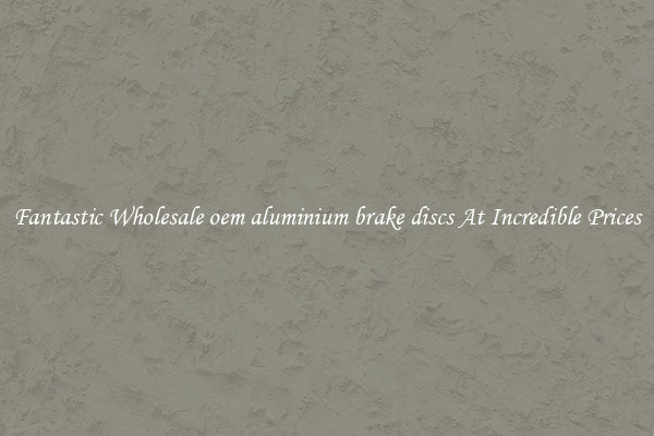 Fantastic Wholesale oem aluminium brake discs At Incredible Prices