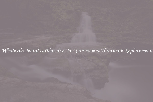 Wholesale dental carbide disc For Convenient Hardware Replacement