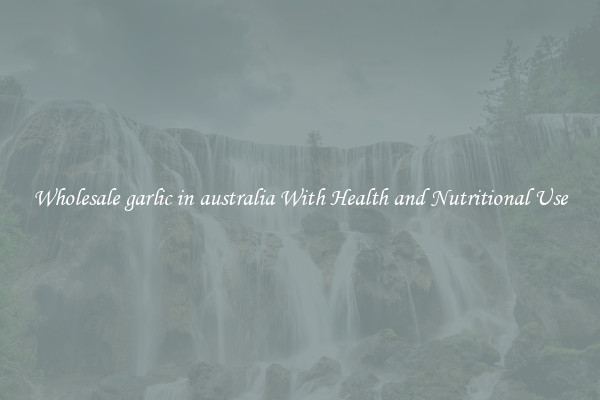 Wholesale garlic in australia With Health and Nutritional Use