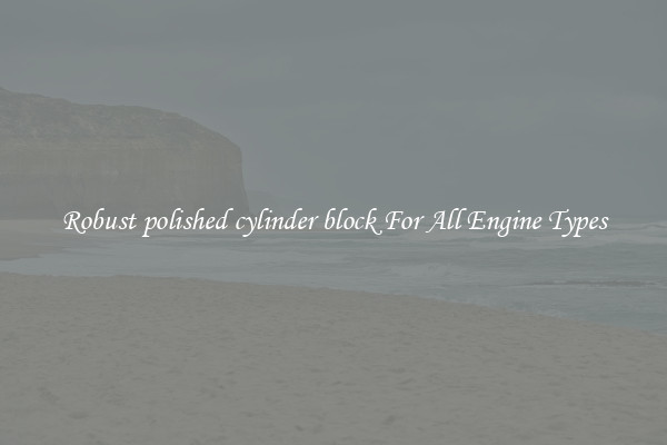 Robust polished cylinder block For All Engine Types