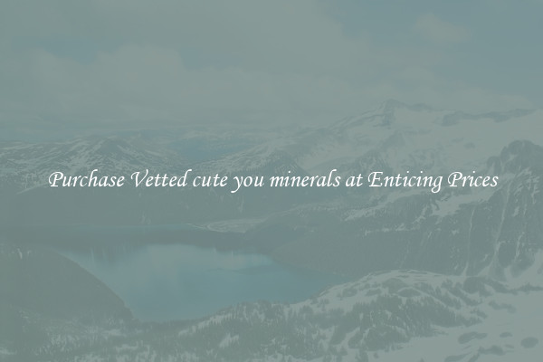 Purchase Vetted cute you minerals at Enticing Prices