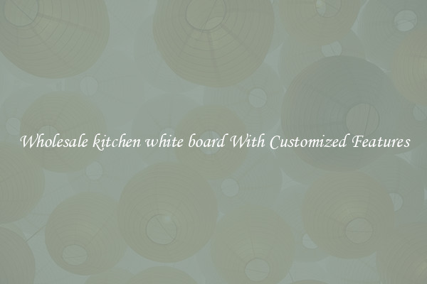 Wholesale kitchen white board With Customized Features