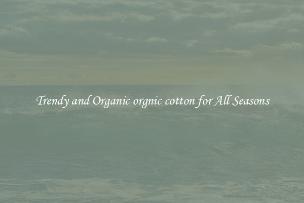 Trendy and Organic orgnic cotton for All Seasons