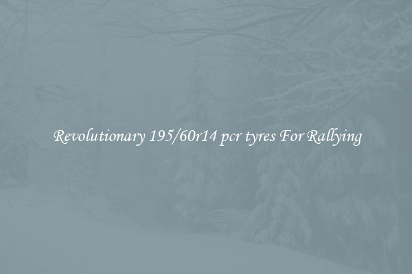 Revolutionary 195/60r14 pcr tyres For Rallying