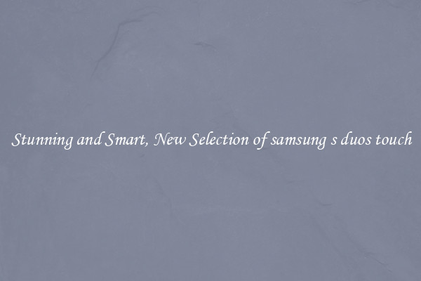 Stunning and Smart, New Selection of samsung s duos touch