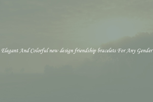 Elegant And Colorful new design friendship bracelets For Any Gender