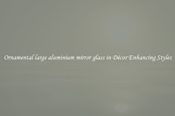 Ornamental large aluminium mirror glass in Décor Enhancing Styles