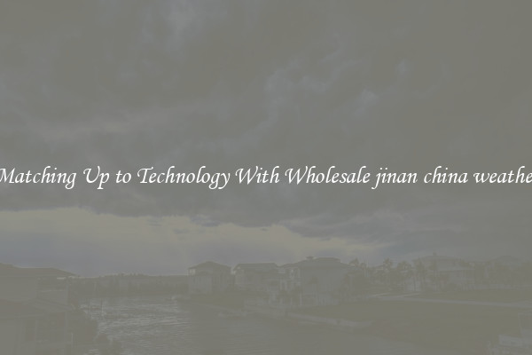 Matching Up to Technology With Wholesale jinan china weather