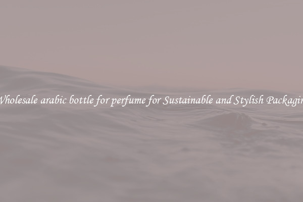 Wholesale arabic bottle for perfume for Sustainable and Stylish Packaging