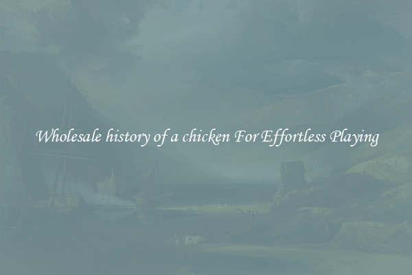 Wholesale history of a chicken For Effortless Playing