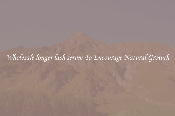 Wholesale longer lash serum To Encourage Natural Growth