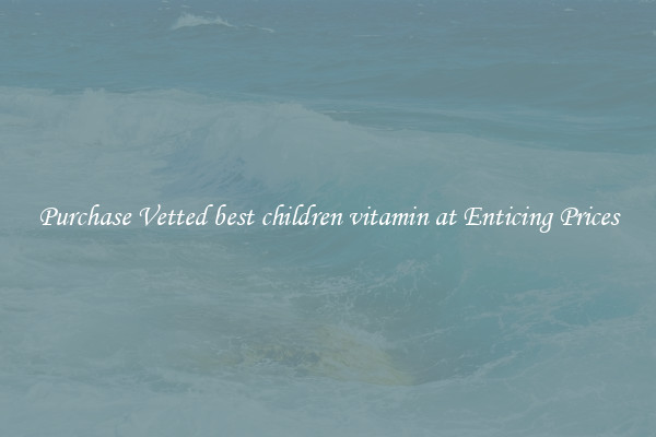 Purchase Vetted best children vitamin at Enticing Prices