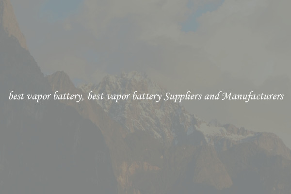 best vapor battery, best vapor battery Suppliers and Manufacturers