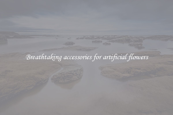 Breathtaking accessories for artificial flowers