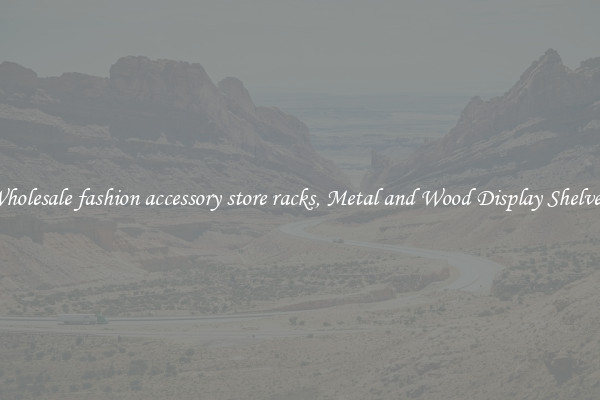 Wholesale fashion accessory store racks, Metal and Wood Display Shelves 