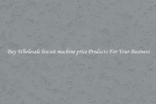 Buy Wholesale biscuit machine price Products For Your Business