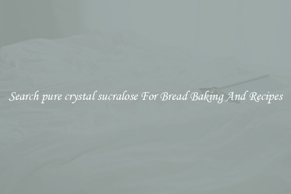 Search pure crystal sucralose For Bread Baking And Recipes