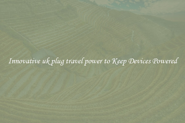 Innovative uk plug travel power to Keep Devices Powered