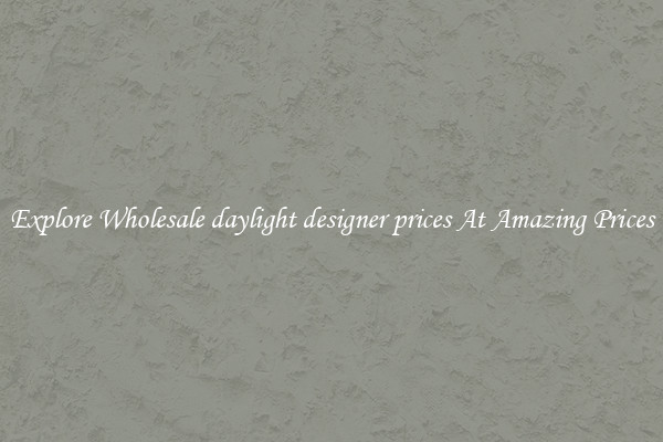 Explore Wholesale daylight designer prices At Amazing Prices