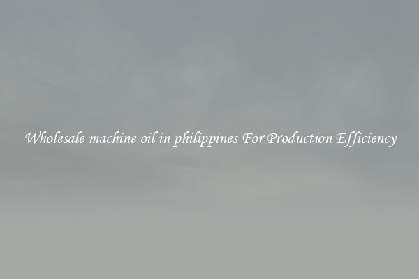 Wholesale machine oil in philippines For Production Efficiency