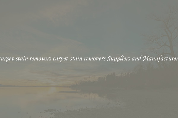 carpet stain removers carpet stain removers Suppliers and Manufacturers