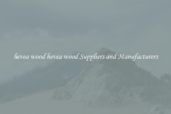 hevea wood hevea wood Suppliers and Manufacturers