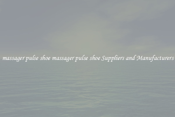 massager pulse shoe massager pulse shoe Suppliers and Manufacturers