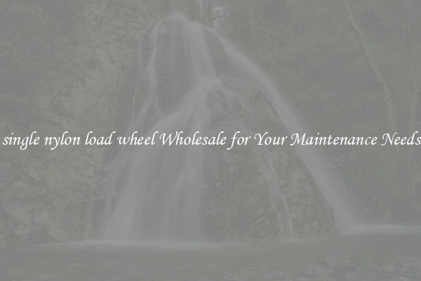 single nylon load wheel Wholesale for Your Maintenance Needs
