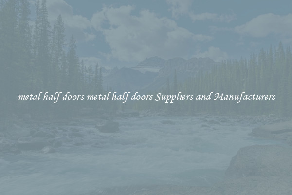 metal half doors metal half doors Suppliers and Manufacturers