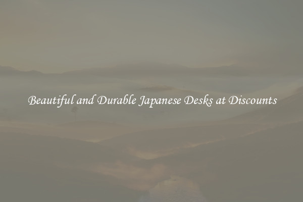 Beautiful and Durable Japanese Desks at Discounts