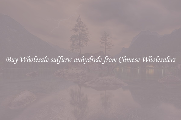 Buy Wholesale sulfuric anhydride from Chinese Wholesalers