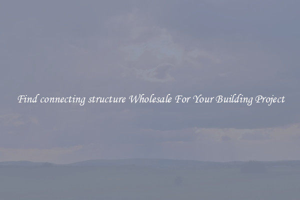 Find connecting structure Wholesale For Your Building Project