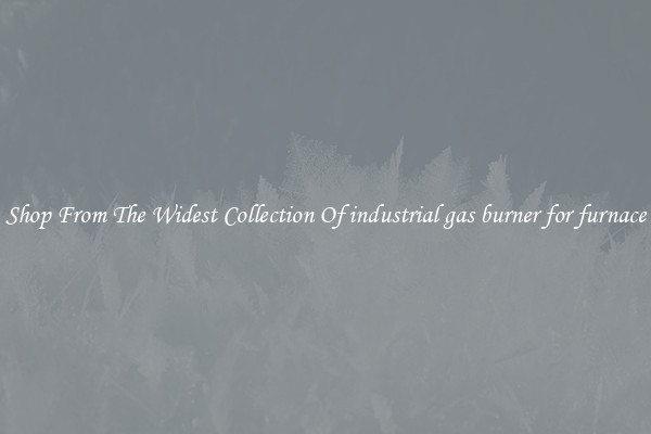  Shop From The Widest Collection Of industrial gas burner for furnace 