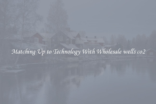 Matching Up to Technology With Wholesale wells co2