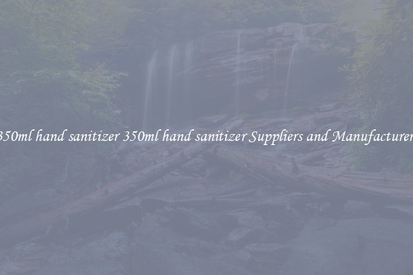 350ml hand sanitizer 350ml hand sanitizer Suppliers and Manufacturers