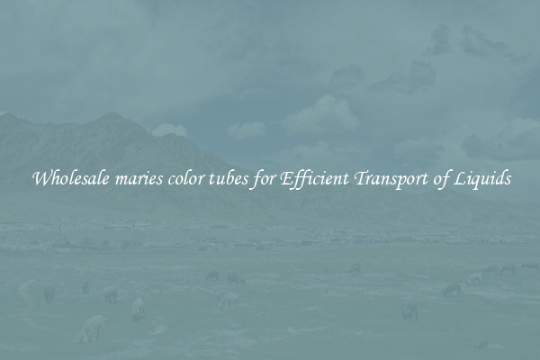 Wholesale maries color tubes for Efficient Transport of Liquids