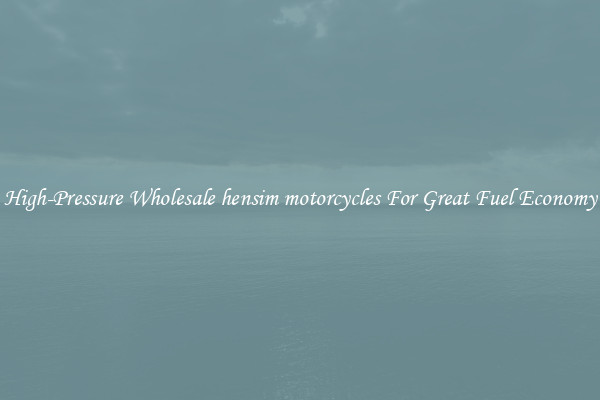 High-Pressure Wholesale hensim motorcycles For Great Fuel Economy