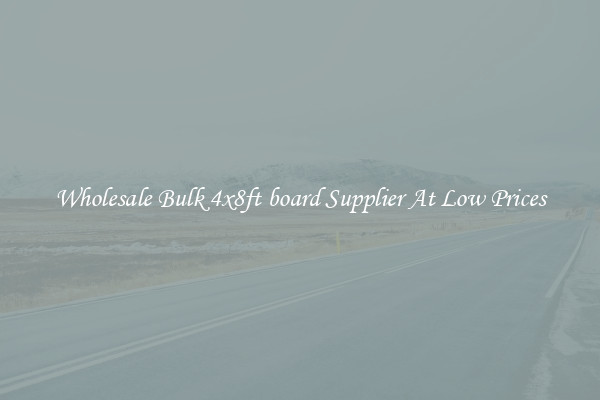 Wholesale Bulk 4x8ft board Supplier At Low Prices