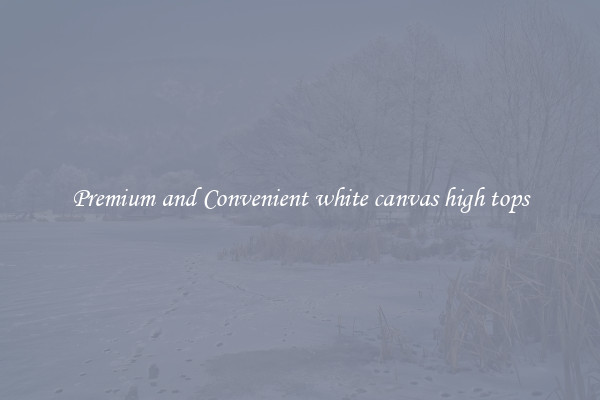Premium and Convenient white canvas high tops